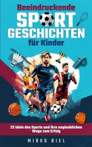 Produktbild: Beeindruckende Sportgeschichten für Kinder: 23 Idole des Sports und ihre unglaublichen Wege zum Erfolg