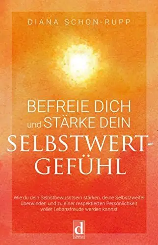 Produktbild: Befreie dich und stärke dein Selbstwertgefühl: Wie du dein Selbstbewusstsein stärken, deine Selbstzweifel überwinden und zu einer respektierten Persönlichkeit voller Lebensfreude werden kannst