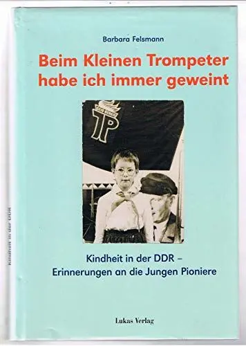Produktbild: Beim kleinen Trompeter habe ich immer geweint: Kindheit in der DDR – Erinnerungen an die Jungen Pioniere