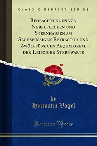 Produktbild: Beobachtungen von Nebelflecken und Sternhaufen am Sechsfüssigen Refractor und Zwölffüssigen Aequatoreal der Leipziger Sternwarte (Classic Reprint)