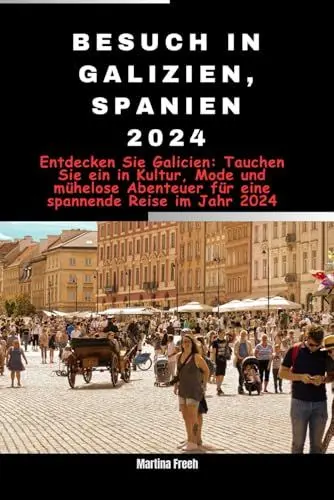Produktbild: Besuch in Galizien, Spanien 2024: Entdecken Sie Galicien: Tauchen Sie ein in Kultur, Mode und mühelose Abenteuer für eine spannende Reise im Jahr 2024