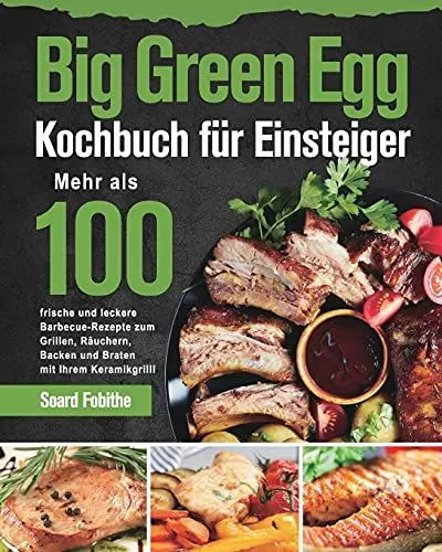 Produktbild: Big Green Egg Kochbuch für Einsteiger: Mehr als 100 frische und leckere Barbecue-Rezepte zum Grillen, Räuchern, Backen und Braten mit Ihrem Keramikgrill