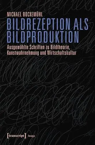 Produktbild: Bildrezeption als Bildproduktion: Ausgewählte Schriften zu Bildtheorie, Kunstwahrnehmung und Wirtschaftskultur (hg. von Karen van den Berg und Claus Volkenandt) (Image)