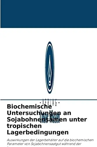 Produktbild: Biochemische Untersuchungen an Sojabohnensamen unter tropischen Lagerbedingungen: Auswirkungen der Lagerbehälter auf die biochemischen Parameter von Sojabohnensaatgut während der Lagerung