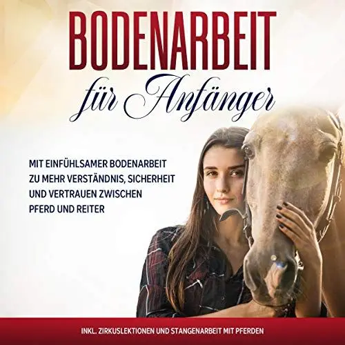 Produktbild: Bodenarbeit für Anfänger: Mit einfühlsamer Bodenarbeit zu mehr Verständnis, Sicherheit und Vertrauen zwischen Pferd und Reiter - inkl. Zirkuslektionen und Stangenarbeit mit Pferden