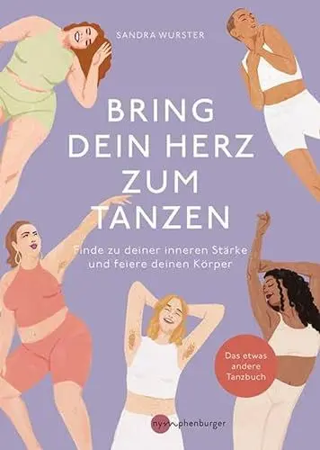 Produktbild: Bring dein Herz zum Tanzen: Finde zu deiner inneren Stärke und feiere deinen Körper, Das etwas andere Tanzbuch