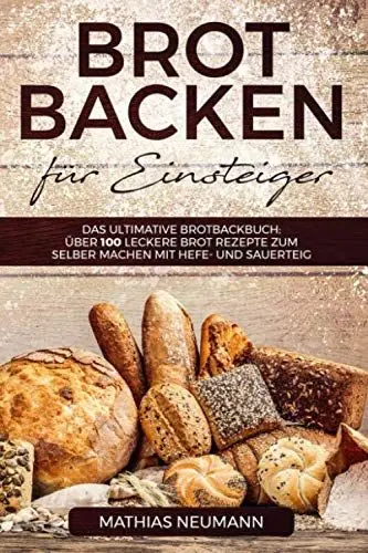 Produktbild: Brot backen für Einsteiger: Das ultimative Brotbackbuch: über 100 leckere Brot Rezepte zum selber machen mit Hefe- und Sauerteig