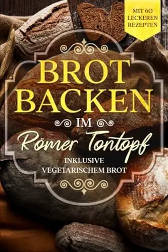 Produktbild: Brot backen im Römer Tontopf: Mit 60 leckeren Rezepten - Inklusive vegetarischem Brot