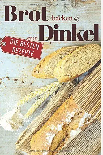 Produktbild: Brot backen mit Dinkel - Die besten Rezepte für Anfänger und Fortgeschrittene: Das Rezeptbuch - Selber backen für Genießer - Brot backen in Perfektion