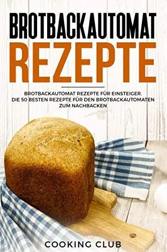 Produktbild: Brotbackautomat Rezepte: Brotbackautomat Rezepte für Einsteiger. Die 50 besten Rezepte für den Brotbackautomaten zum Nachbacken.