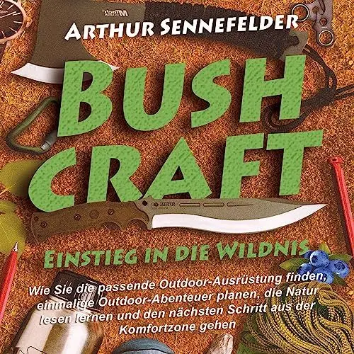 Produktbild: Bushcraft – Einstieg in die Wildnis: Wie Sie die passende Outdoor-Ausrüstung finden, einmalige Outdoor-Abenteuer planen, die Natur lesen lernen und den nächsten Schritt aus der Komfortzone gehen