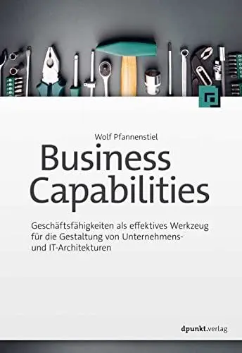 Produktbild: Business Capabilities: Geschäftsfähigkeiten als effektives Werkzeug für die Gestaltung von Unternehmens- und IT-Architekturen
