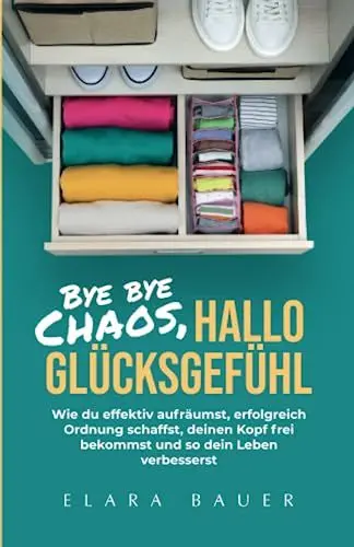 Produktbild: Bye bye Chaos, hallo Glücksgefühl: Wie du effektiv aufräumst, erfolgreich Ordnung schaffst, deinen Kopf frei bekommst und so dein Leben verbesserst