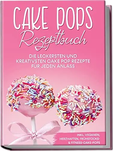 Produktbild: Cake Pops Rezeptbuch: Die leckersten und kreativsten Cake Pop Rezepte für jeden Anlass | inkl. veganen, herzhaften, Frühstücks- & Fitness-Cake-Pops