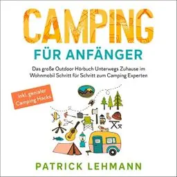Produktbild: Camping für Anfänger: Das große Outdoor Hörbuch - Unterwegs Zuhause im Wohnmobil - Schritt für Schritt zum Camping Experten inkl. genialer Camping Hacks