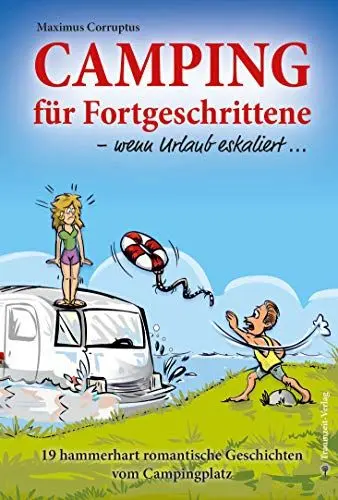 Produktbild: Camping für Fortgeschrittene - wenn Urlaub eskaliert: 19 hammerhart romantische Geschichten vom Campingplatz: 19 hammerhart romantische Geschichten ... junge Menschen heute ja schwer verwirren...