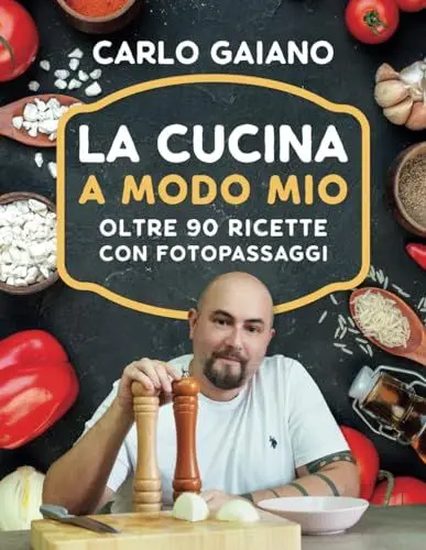 Produktbild: Carlo Gaiano - La Cucina A Modo Mio: Il libro di cucina di Carlo Gaiano, oltre 90 ricette di cucina facili e veloci con fotopassaggi delle fasi di preparazione.