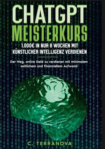 Produktbild: ChatGPT Meisterkurs: 1.000 Euro in nur 8 Wochen mit Künstlicher Intelligenz verdienen: Der Weg, online Geld zu verdienen mit minimalem zeitlichem und finanziellem Aufwand