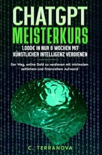 Produktbild: ChatGPT Meisterkurs: 1.000€ in nur 8 Wochen mit Künstlicher Intelligenz verdienen: Der Weg, online Geld zu verdienen mit minimalem zeitlichem und finanziellem Aufwand