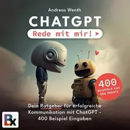 Produktbild: Chatgpt - Rede mit mir!: Der Ratgeber für erfolgreiche Kommunikation mit ChatGPT + 400 Beispiel-Prompts
