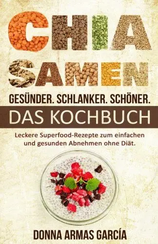 Produktbild: Chia Samen: Gesünder. Schlanker. Schöner. - DAS KOCHBUCH: Leckere Superfood-Rezepte zum einfachen und gesunden Abnehmen ohne Diät. (Chia Rezepte, ... Diät, Chia Samen, Clean Eating, Superfood)