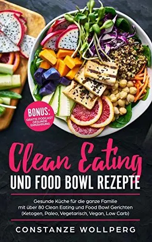Produktbild: Clean Eating und Food Bowl Rezepte: Gesunde Küche für die ganze Familie mit über 80 Clean Eating und Food Bowl Gerichten (Ketogen, Paleo, Vegetarisch, Vegan, Low Carb)