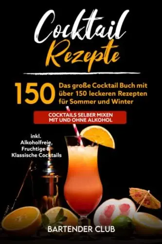 Produktbild: Cocktail Rezepte: Das große Cocktail Buch mit über 150 leckeren Rezepten für Sommer und Winter - Cocktails selber mixen mit und ohne Alkohol inkl. Alkoholfreie, Fruchtige & Klassische Cocktails
