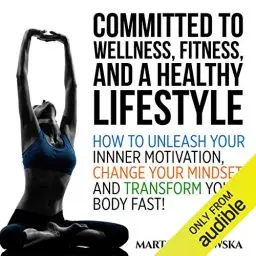 Produktbild: Committed to Wellness, Fitness and a Healthy Lifestyle: How to Unleash Your Inner Motivation, Change Your Mindset and Transform Your Body Fast!