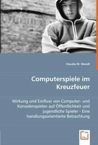 Produktbild: Computerspiele im Kreuzfeuer: Wirkung und Einfluss von Computer- und Konsolenspielen auf Öffentlichkeit und jugendliche Spieler - Eine handlungsorientierte Betrachtung