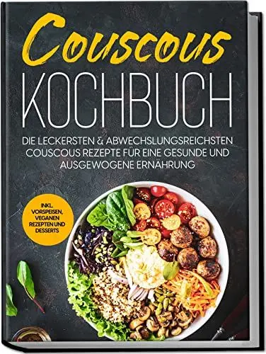 Produktbild: Couscous Kochbuch: Die leckersten & abwechslungsreichsten Couscous Rezepte für eine gesunde und ausgewogene Ernährung | inkl. Vorspeisen, veganen Rezepten und Desserts