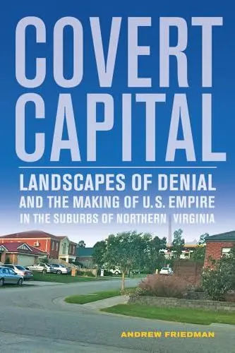 Produktbild: Covert Capital: Landscapes of Denial and the Making of U.S. Empire in the Suburbs of Northern Virginia: Landscapes of Denial and the Making of U.S. ... Volume 37 (American Crossroads, Band 37)