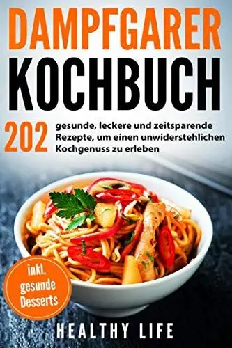 Produktbild: Dampfgarer Kochbuch: 202 gesunde, leckere und zeitsparende Rezepte, um einen unwiderstehlichen Kochgenuss zu erleben mit hilfreichen Tipps und Tricks für den Dampfgarer | inkl. gesunde Desserts