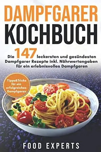Produktbild: Dampfgarer Kochbuch: Die 147 leckersten und gesündesten Dampfgarer Rezepte inkl. Nährwertangaben für ein erlebnisvolles Dampfgaren Bonus: ... (Food Experts Rezeptbücher, Band 6)
