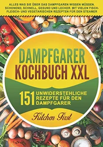 Produktbild: Dampfgarer Kochbuch XXL: 151 unwiderstehliche Rezepte für den Dampfgarer. Alles was Sie über das Dampfgaren wissen müssen. Schonend, schnell, gesund ... und vegetarischen Rezepten für den Steamer