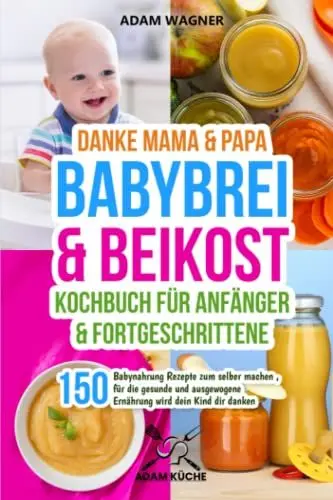 Produktbild: Danke Mama & Papa - Babybrei & Beikost Kochbuch für Anfänger und Fortgeschrittene: 150 Babynahrung Rezepte zum selber machen , für die gesunde und ausgewogene Ernährung wird dein Kind dir danken