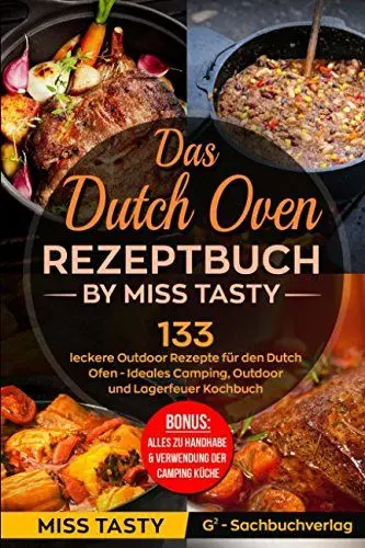 Produktbild: Das Dutch Oven Rezeptbuch: 133 leckere Outdoor Rezepte für den Dutch Ofen - Ideales Camping, Outdoor und Lagerfeuer Kochbuch - Bonus: Alles zu Handhabe & Verwendung der Camping Küche - by Miss Tasty