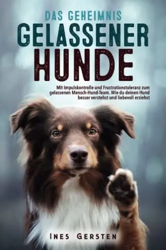 Produktbild: Das Geheimnis gelassener Hunde: Mit Impulskontrolle und Frustrationstoleranz zum gelassenen Mensch-Hund-Team. Wie du deinen Hund besser verstehst und liebevoll erziehst