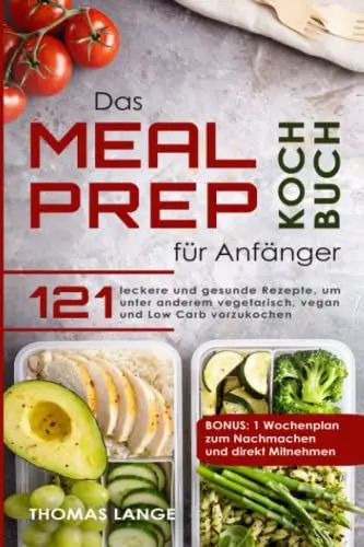 Produktbild: Das Meal Prep Kochbuch für Anfänger: 121 leckere und gesunde Rezepte, um unter anderem vegetarisch, vegan und Low Carb vorzukochen. BONUS: 1 Wochenplan zum Nachmachen und direkt Mitnehmen