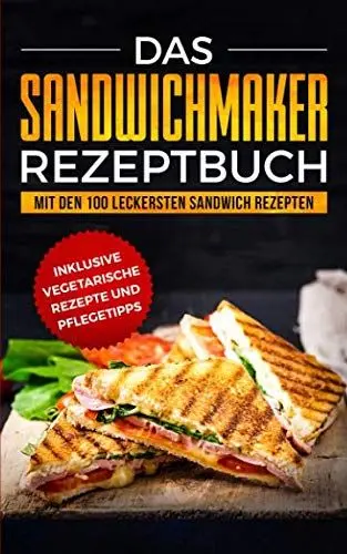Produktbild: Das Sandwichmaker Rezeptbuch: Mit den 100 leckersten Sandwich Rezepten - inklusive vegetarische Rezepte und Pflegetipps