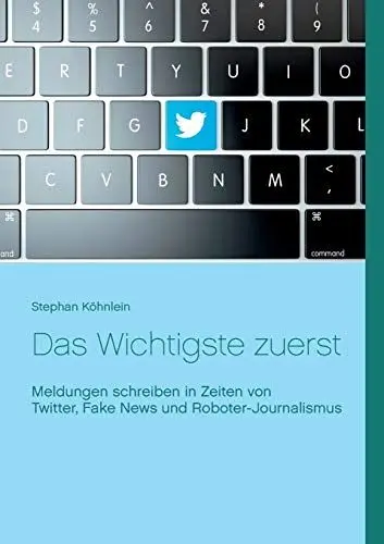 Produktbild: Das Wichtigste zuerst: Meldungen schreiben in Zeiten von Twitter, Fake News und Roboter-Journalismus