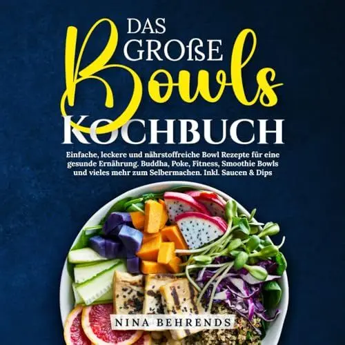 Produktbild: Das große Bowls Kochbuch: Einfache, leckere und nährstoffreiche Bowl Rezepte für eine gesunde Ernährung. Buddha, Poke, Fitness, Smoothie Bowls und vieles mehr zum Selbermachen. Inkl. Saucen & Dips
