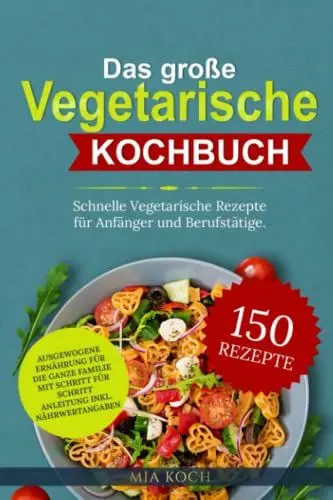 Produktbild: Das große vegetarische Kochbuch: 150 schnelle vegetarische Rezepte für Anfänger und Berufstätige. Ausgewogene Ernährung für die ganze Familie mit Schritt für Schritt Anleitung inkl. Nährwertangaben
