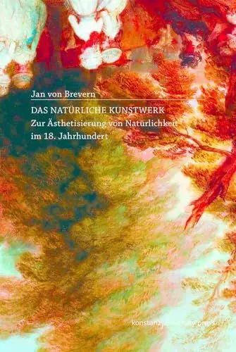 Produktbild: Das natürliche Kunstwerk: Zur Ästhetisierung von Natürlichkeit im 18. Jahrhundert
