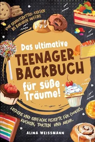 Produktbild: Das ultimative Teenager-Backbuch für süße Träume! Leckere und einfache Rezepte für Cookies, Kuchen, Torten und mehr. Von Erdnussbutter-Keksen bis Bananenmuffins
