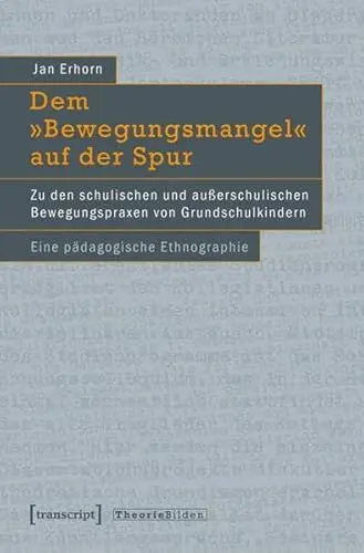Produktbild: Dem »Bewegungsmangel« auf der Spur: Zu den schulischen und außerschulischen Bewegungspraxen von Grundschulkindern. Eine pädagogische Ethnographie (Theorie Bilden)