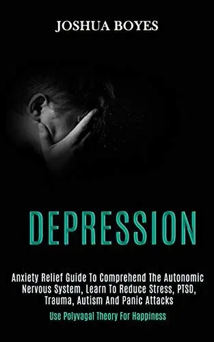 Produktbild: Depression: Anxiety Relief Guide to Comprehend the Autonomic Nervous System, Learn to Reduce Stress, Ptsd, Trauma, Autism and Panic Attacks (Use Polyvagal Theory for Happiness)