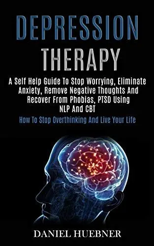 Produktbild: Depression Therapy: A Self Help Guide to Stop Worrying, Eliminate Anxiety, Remove Negative Thoughts and Recover From Phobias, Ptsd Using Nlp and Cbt (How to Stop Overthinking and Live Your Life)