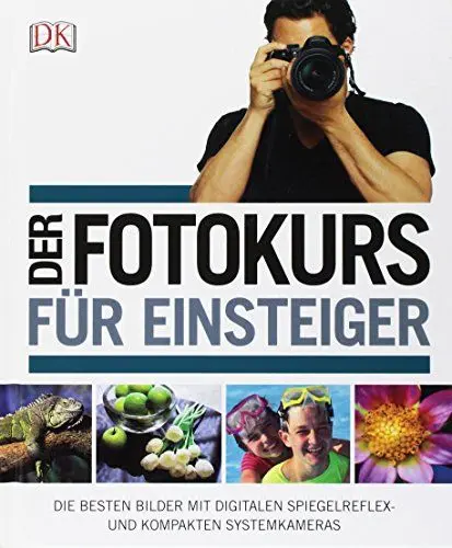Produktbild: Der Fotokurs für Einsteiger: Die besten Bilder mit Spiegelreflex- und kompakten Systemkameras: Die besten Bilder mit digitalen Spiegelreflex- und kompakten Systemkameras