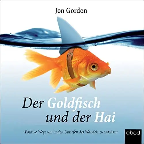 Produktbild: Der Goldfisch und der Hai: Positive Wege, um in den Untiefen des Wandels zu wachsen