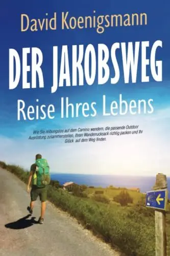 Produktbild: Der Jakobsweg - Reise Ihres Lebens: Wie Sie reibungslos auf dem Camino wandern, die passende Outdoor Ausrüstung zusammenstellen, Ihren Wanderrucksack richtig packen und Ihr Glück auf dem Weg finden
